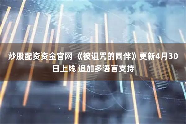 炒股配资资金官网 《被诅咒的同伴》更新4月30日上线 追加多语言支持