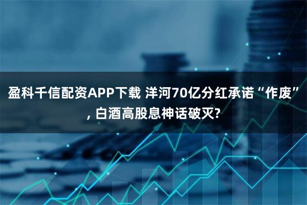 盈科千信配资APP下载 洋河70亿分红承诺“作废”, 白酒高股息神话破灭?